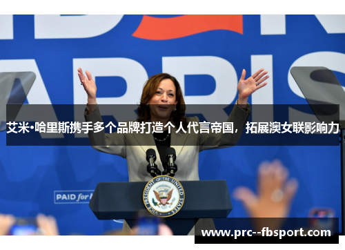 艾米·哈里斯携手多个品牌打造个人代言帝国，拓展澳女联影响力