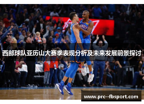 西部球队亚历山大赛季表现分析及未来发展前景探讨