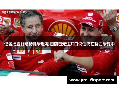 记者揭露舒马赫健康近况 目前已无法开口说话仍在努力康复中