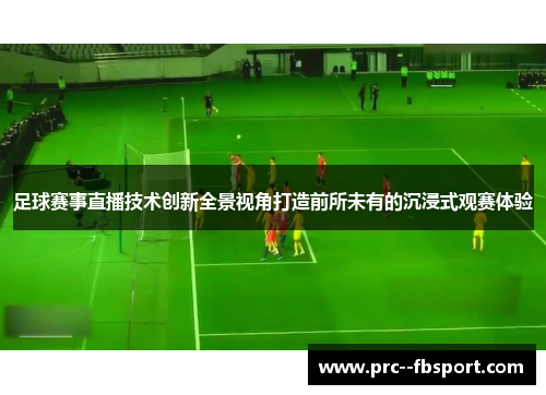 足球赛事直播技术创新全景视角打造前所未有的沉浸式观赛体验