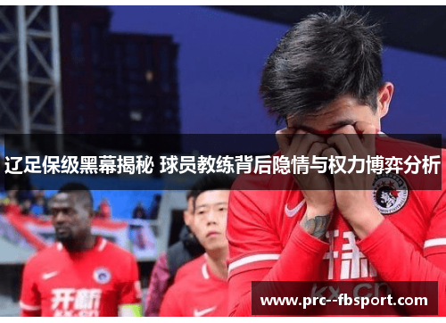 辽足保级黑幕揭秘 球员教练背后隐情与权力博弈分析