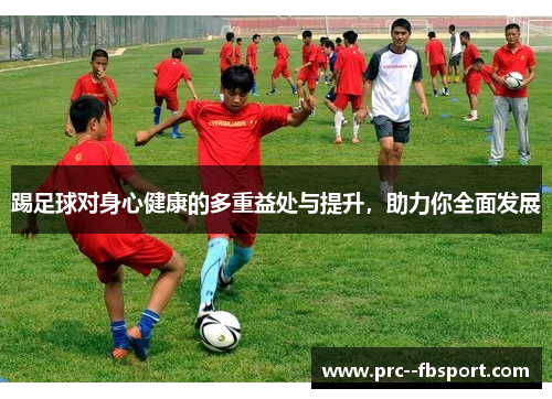 踢足球对身心健康的多重益处与提升，助力你全面发展