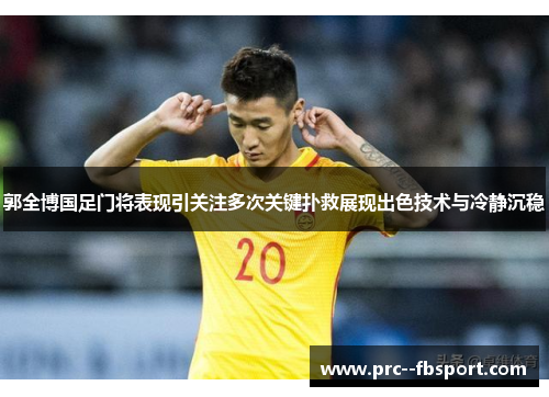 郭全博国足门将表现引关注多次关键扑救展现出色技术与冷静沉稳