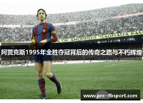 阿贾克斯1995年全胜夺冠背后的传奇之路与不朽辉煌