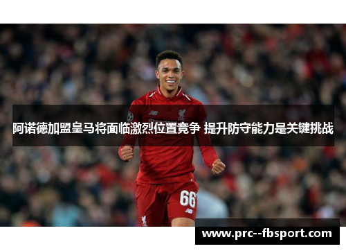 阿诺德加盟皇马将面临激烈位置竞争 提升防守能力是关键挑战