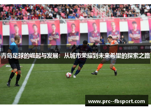 青岛足球的崛起与发展：从城市荣耀到未来希望的探索之路