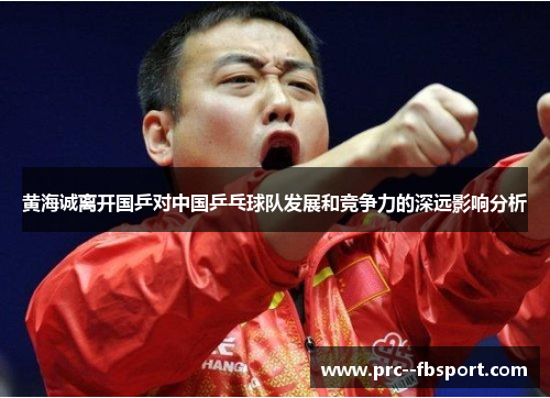 黄海诚离开国乒对中国乒乓球队发展和竞争力的深远影响分析