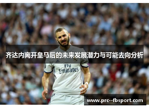 齐达内离开皇马后的未来发展潜力与可能去向分析