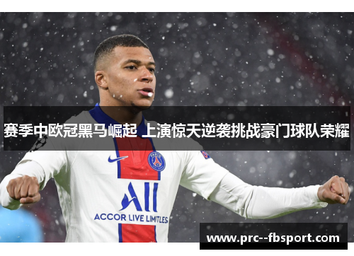 赛季中欧冠黑马崛起 上演惊天逆袭挑战豪门球队荣耀