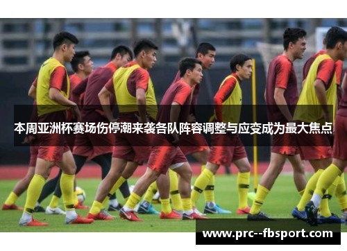 本周亚洲杯赛场伤停潮来袭各队阵容调整与应变成为最大焦点 本周亚洲杯赛场伤停潮来袭各队阵容调整与应变成为最大焦点