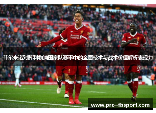 菲尔米诺对阵利物浦国家队赛事中的全面技术与战术价值解析表现力