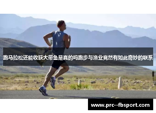 跑马拉松还能收获大带鱼是真的吗跑步与渔业竟然有如此奇妙的联系