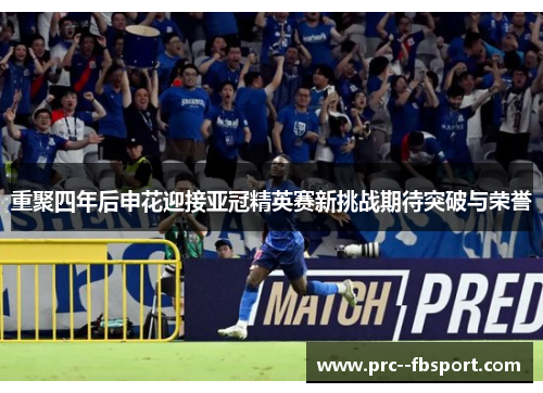 重聚四年后申花迎接亚冠精英赛新挑战期待突破与荣誉