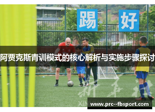 阿贾克斯青训模式的核心解析与实施步骤探讨 阿贾克斯青训模式的核心解析与实施步骤探讨
