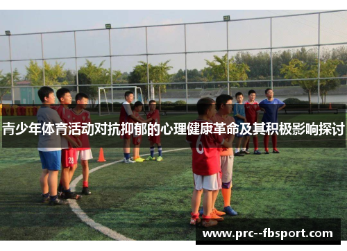 青少年体育活动对抗抑郁的心理健康革命及其积极影响探讨