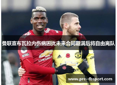 曼联宣布瓦拉内伤病困扰未来合同期满后将自由离队