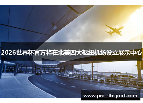 2026世界杯官方将在北美四大枢纽机场设立展示中心 2026世界杯官方将在北美四大枢纽机场设立展示中心