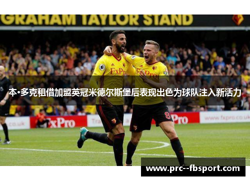 本·多克租借加盟英冠米德尔斯堡后表现出色为球队注入新活力 本·多克租借加盟英冠米德尔斯堡后表现出色为球队注入新活力