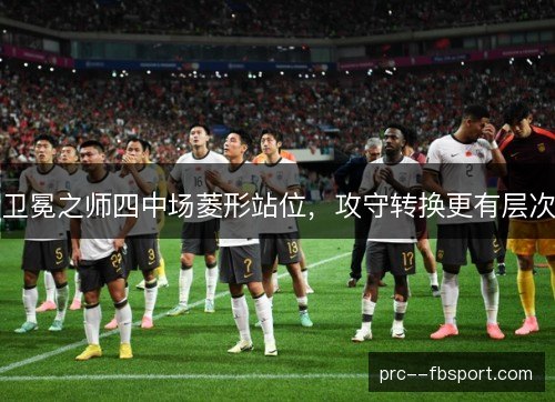 卫冕之师四中场菱形站位，攻守转换更有层次
